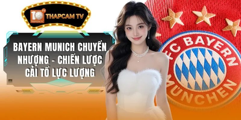 Bayern Munich Chuyển Nhượng – Chiến Lược Cải Tổ Lực Lượng