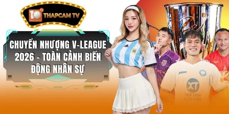 Chuyển Nhượng V-League 2026 – Toàn Cảnh Biến Động Nhân Sự